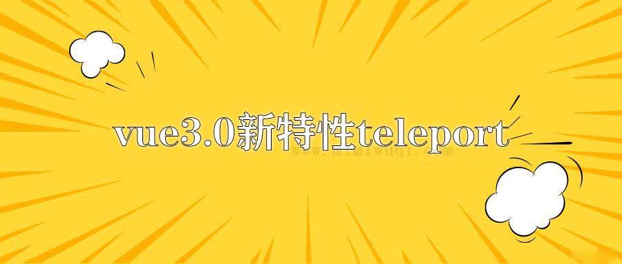 vue3.0新特性teleport,用起来真香 1 vue3.0新特性teleport,用起来真香 1