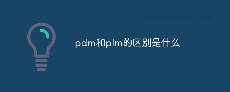 pdm和plm的区别是什么? 1 pdm和plm的区别是什么? 1