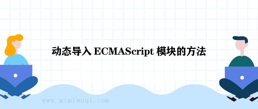 JS 动态导入 ECMAScript 模块的方法是什么 1 JS 动态导入 ECMAScript 模块的方法是什么 1